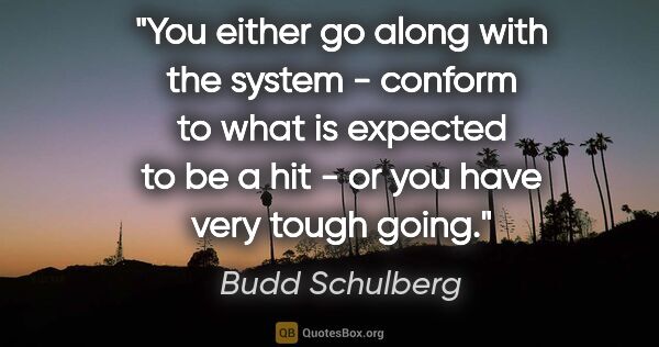 Budd Schulberg quote: "You either go along with the system - conform to what is..."