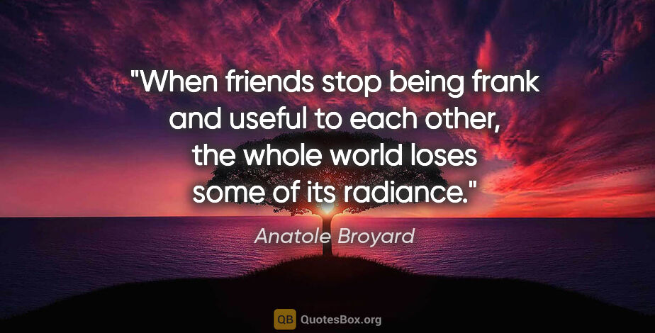 Anatole Broyard quote: "When friends stop being frank and useful to each other, the..."