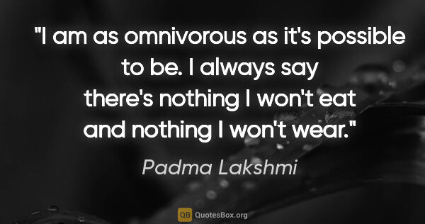 Padma Lakshmi quote: "I am as omnivorous as it's possible to be. I always say..."