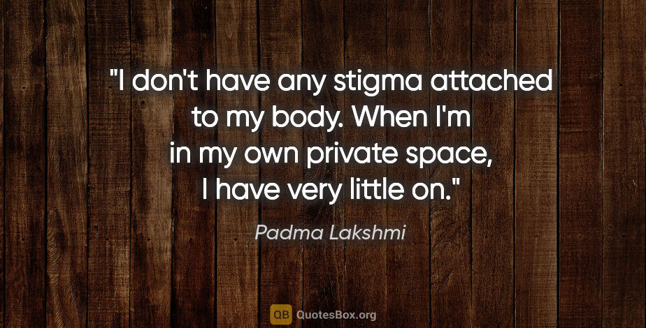 Padma Lakshmi quote: "I don't have any stigma attached to my body. When I'm in my..."