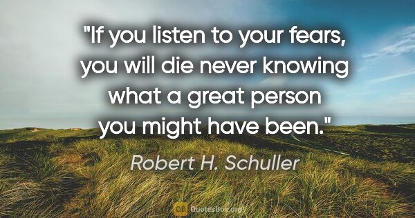 Robert H. Schuller quote: "If you listen to your fears, you will die never knowing what a..."