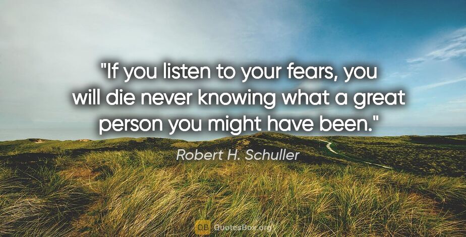 Robert H. Schuller quote: "If you listen to your fears, you will die never knowing what a..."