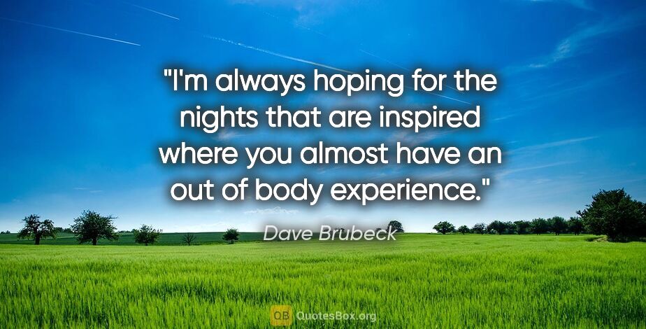 Dave Brubeck quote: "I'm always hoping for the nights that are inspired where you..."