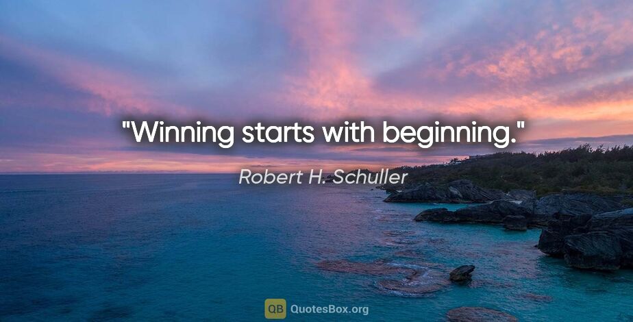 Robert H. Schuller quote: "Winning starts with beginning."