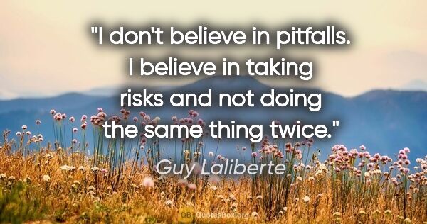 Guy Laliberte quote: "I don't believe in pitfalls. I believe in taking risks and not..."