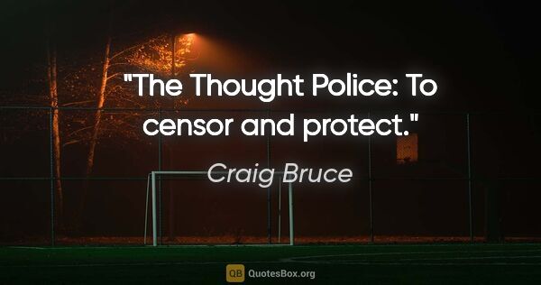 Craig Bruce quote: "The Thought Police: To censor and protect."