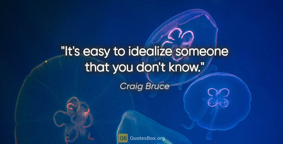 Craig Bruce quote: "It's easy to idealize someone that you don't know."