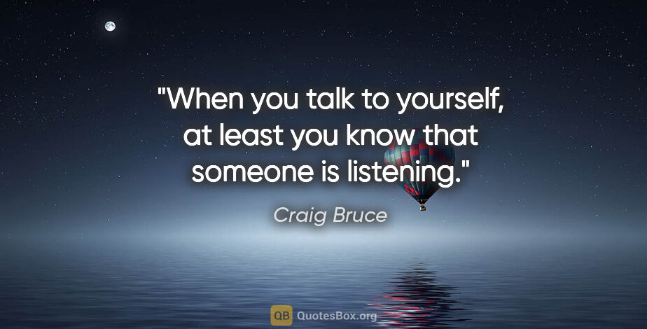 Craig Bruce quote: "When you talk to yourself, at least you know that someone is..."