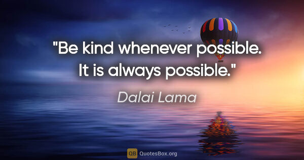 Dalai Lama quote: "Be kind whenever possible. It is always possible."