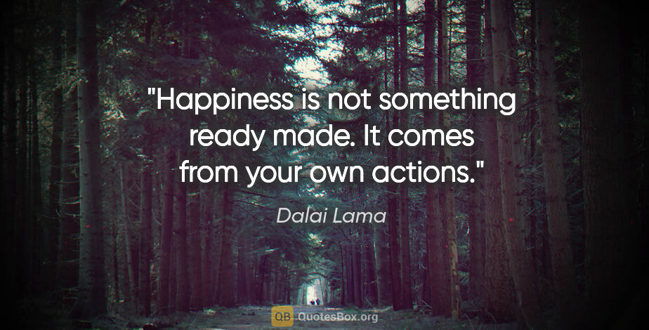 Dalai Lama quote: "Happiness is not something ready made. It comes from your own..."