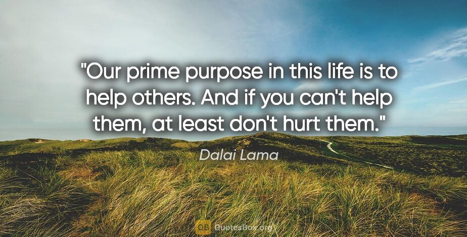 Dalai Lama quote: "Our prime purpose in this life is to help others. And if you..."