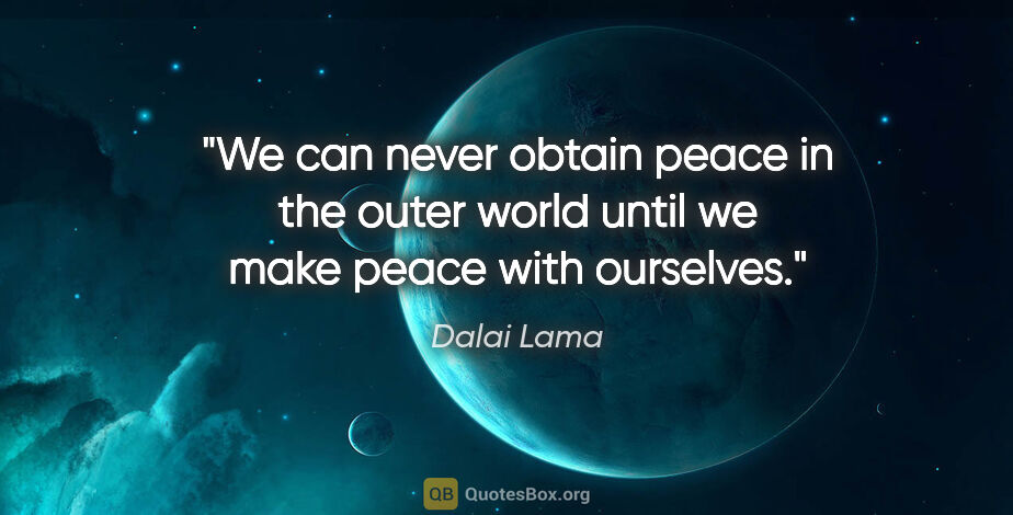 Dalai Lama quote: "We can never obtain peace in the outer world until we make..."