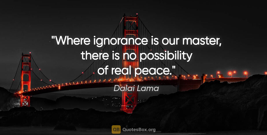 Dalai Lama quote: "Where ignorance is our master, there is no possibility of real..."