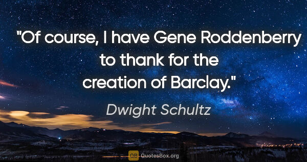 Dwight Schultz quote: "Of course, I have Gene Roddenberry to thank for the creation..."