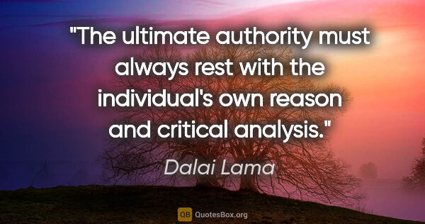 Dalai Lama quote: "The ultimate authority must always rest with the individual's..."