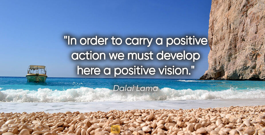 Dalai Lama quote: "In order to carry a positive action we must develop here a..."