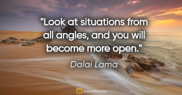 Dalai Lama quote: "Look at situations from all angles, and you will become more..."