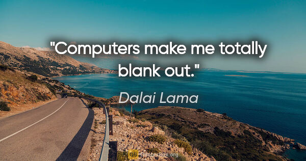 Dalai Lama quote: "Computers make me totally blank out."