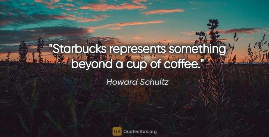 Howard Schultz quote: "Starbucks represents something beyond a cup of coffee."