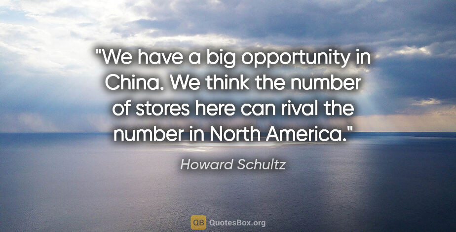 Howard Schultz quote: "We have a big opportunity in China. We think the number of..."