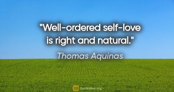 Thomas Aquinas quote: "Well-ordered self-love is right and natural."