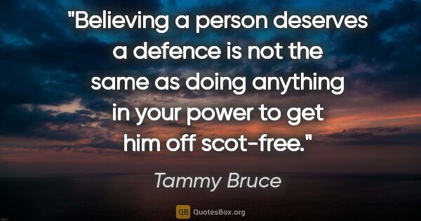 Tammy Bruce quote: "Believing a person deserves a defence is not the same as doing..."