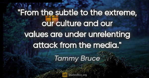 Tammy Bruce quote: "From the subtle to the extreme, our culture and our values are..."