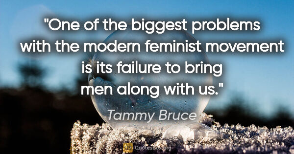 Tammy Bruce quote: "One of the biggest problems with the modern feminist movement..."