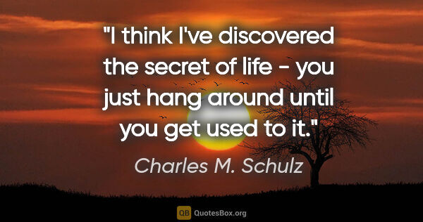 Charles M. Schulz quote: "I think I've discovered the secret of life - you just hang..."