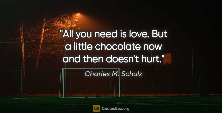 Charles M. Schulz quote: "All you need is love. But a little chocolate now and then..."
