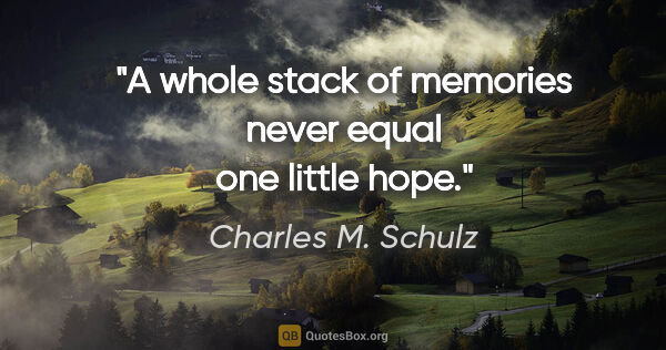 Charles M. Schulz quote: "A whole stack of memories never equal one little hope."