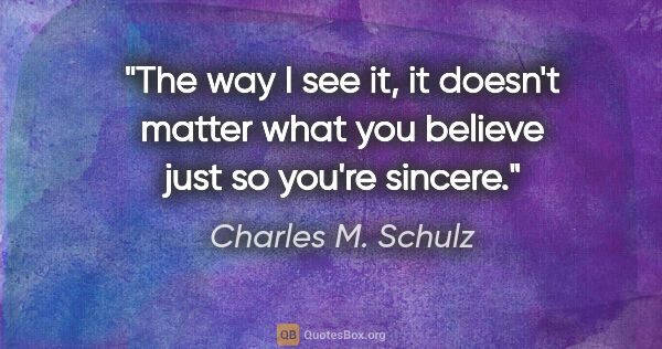 Charles M. Schulz quote: "The way I see it, it doesn't matter what you believe just so..."