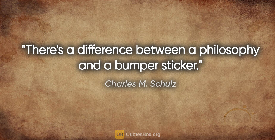 Charles M. Schulz quote: "There's a difference between a philosophy and a bumper sticker."