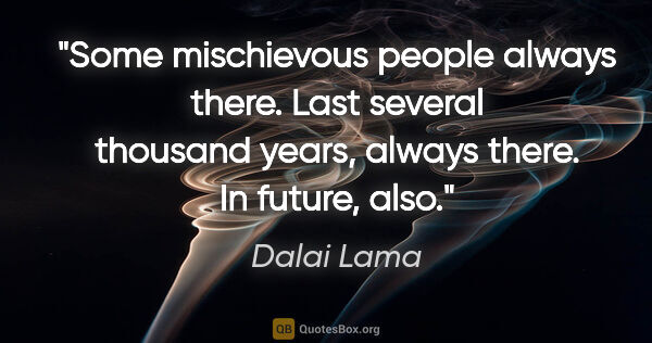 Dalai Lama quote: "Some mischievous people always there. Last several thousand..."