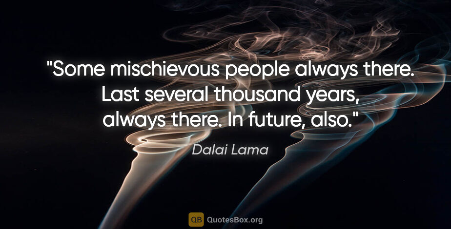 Dalai Lama quote: "Some mischievous people always there. Last several thousand..."