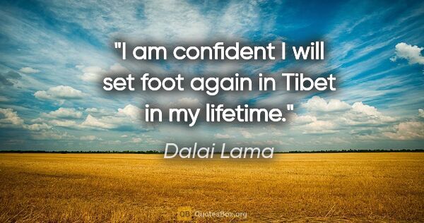 Dalai Lama quote: "I am confident I will set foot again in Tibet in my lifetime."