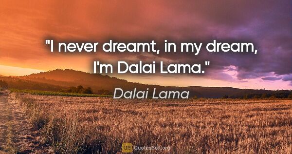 Dalai Lama quote: "I never dreamt, in my dream, I'm Dalai Lama."