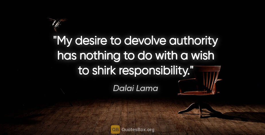 Dalai Lama quote: "My desire to devolve authority has nothing to do with a wish..."