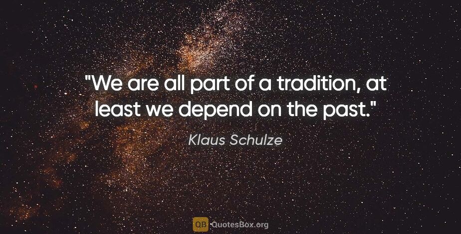 Klaus Schulze quote: "We are all part of a tradition, at least we depend on the past."