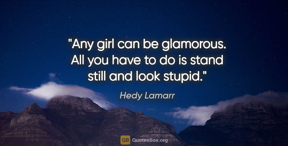 Hedy Lamarr quote: "Any girl can be glamorous. All you have to do is stand still..."