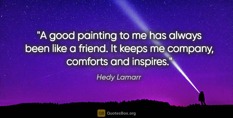Hedy Lamarr quote: "A good painting to me has always been like a friend. It keeps..."