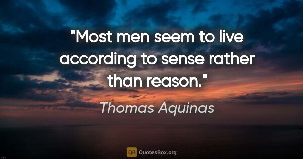 Thomas Aquinas quote: "Most men seem to live according to sense rather than reason."