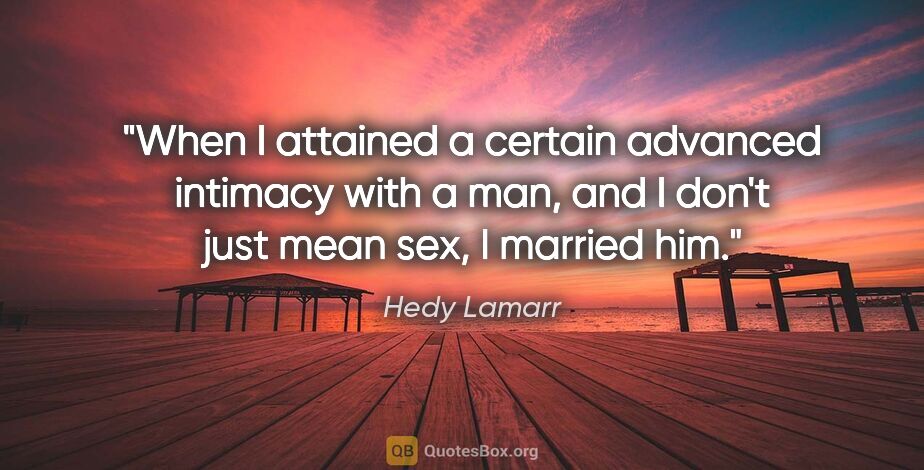 Hedy Lamarr quote: "When I attained a certain advanced intimacy with a man, and I..."