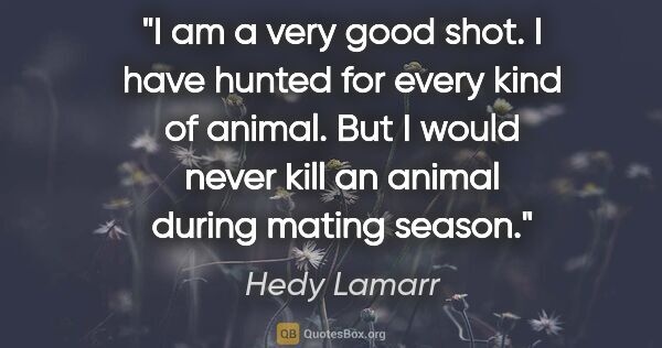 Hedy Lamarr quote: "I am a very good shot. I have hunted for every kind of animal...."