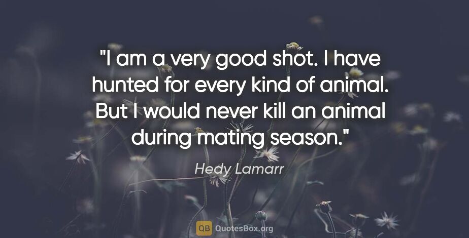 Hedy Lamarr quote: "I am a very good shot. I have hunted for every kind of animal...."