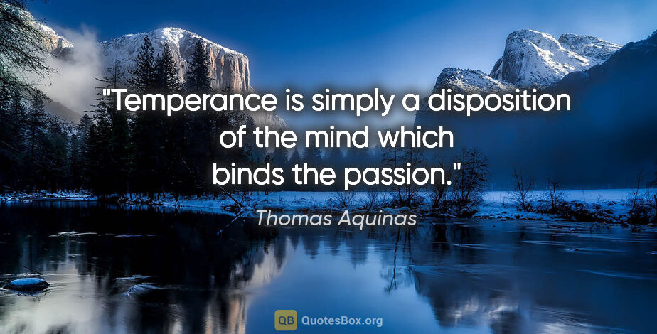 Thomas Aquinas quote: "Temperance is simply a disposition of the mind which binds the..."