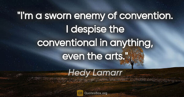 Hedy Lamarr quote: "I'm a sworn enemy of convention. I despise the conventional in..."