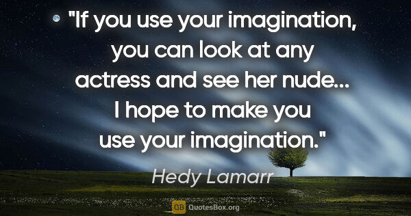 Hedy Lamarr quote: "If you use your imagination, you can look at any actress and..."