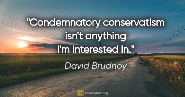 David Brudnoy quote: "Condemnatory conservatism isn't anything I'm interested in."