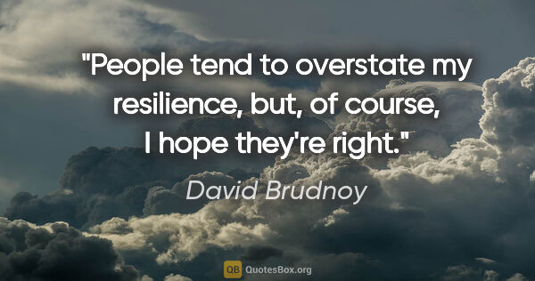 David Brudnoy quote: "People tend to overstate my resilience, but, of course, I hope..."